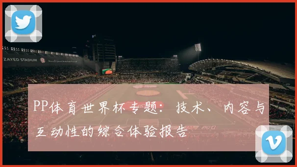 PP体育世界杯专题：技术、内容与互动性的综合体验报告