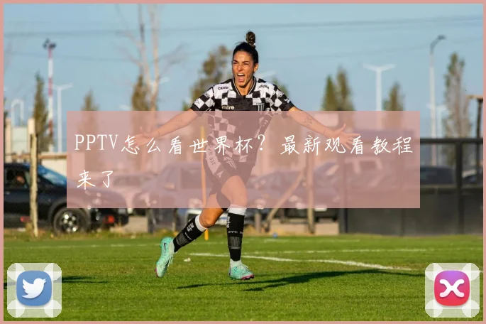 PPTV怎么看世界杯？最新观看教程来了