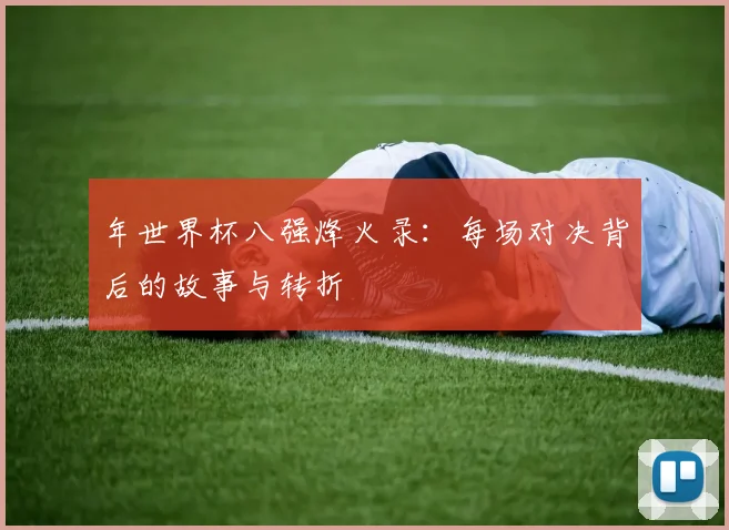 年世界杯八强烽火录：每场对决背后的故事与转折