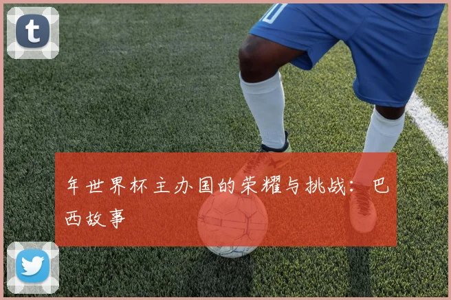 年世界杯主办国的荣耀与挑战：巴西故事
