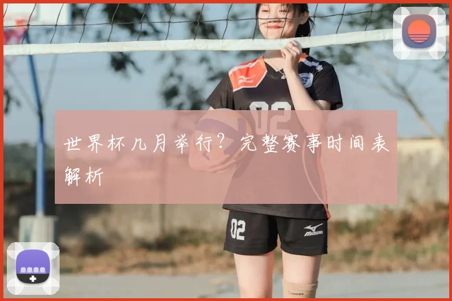 世界杯几月举行?完整赛事时间表解析