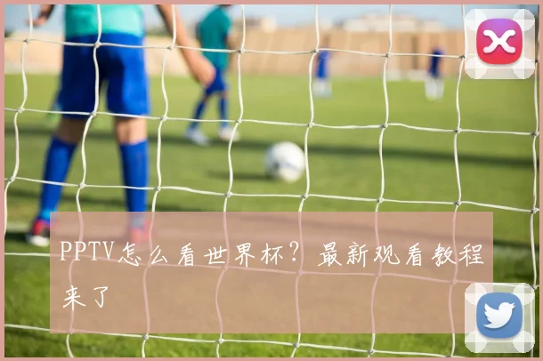 PPTV怎么看世界杯？最新观看教程来了