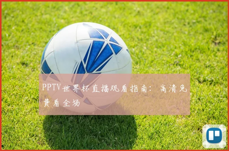 PPTV世界杯直播观看指南：高清免费看全场