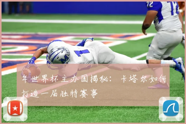 年世界杯主办国揭秘：卡塔尔如何打造一届独特赛事
