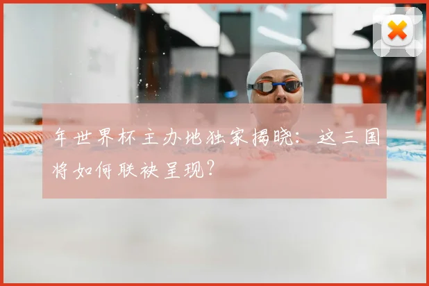 年世界杯主办地独家揭晓：这三国将如何联袂呈现？