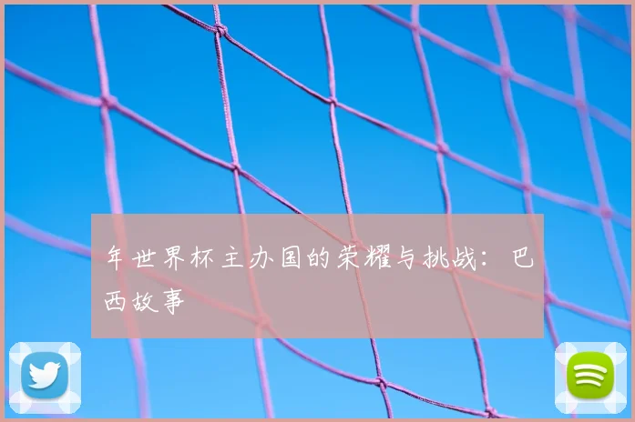 年世界杯主办国的荣耀与挑战：巴西故事