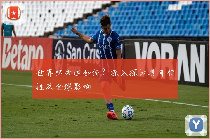 世界杯命运如何？深入探讨其可行性及全球影响
