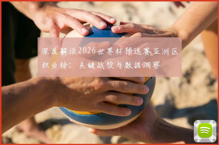 深度解读2026世界杯预选赛亚洲区积分榜：关键战役与数据洞察