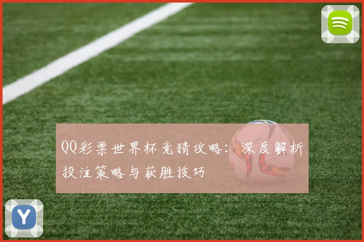 QQ彩票世界杯竞猜攻略：深度解析投注策略与获胜技巧