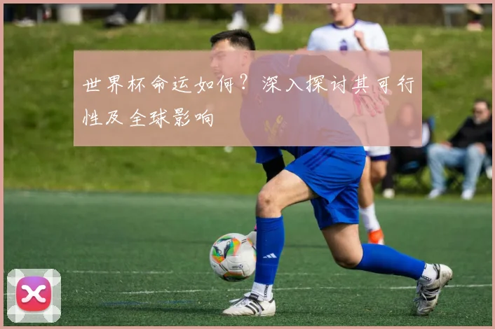 世界杯命运如何？深入探讨其可行性及全球影响