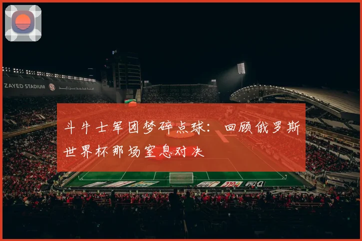 斗牛士军团梦碎点球：回顾俄罗斯世界杯那场窒息对决